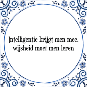 Spreuk Intelligentie krijgt men mee,
wijsheid moet men leren