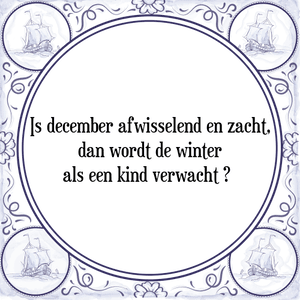 Spreuk Is december afwisselend en zacht,
dan wordt de winter
als een kind verwacht 	