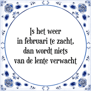 Spreuk Is het weer
in februari te zacht,
dan wordt niets
van de lente verwacht