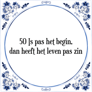 Spreuk 50 Is pas het begin,
dan heeft het leven pas zin