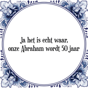 Spreuk Ja het is echt waar,
onze Abraham wordt 50 jaar