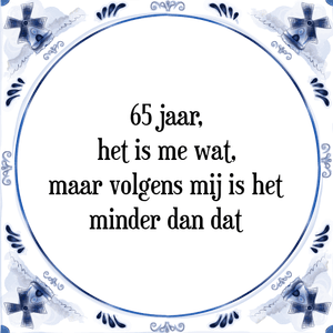 Spreuk 65 jaar,
het is me wat,
maar volgens mij is het
minder dan dat