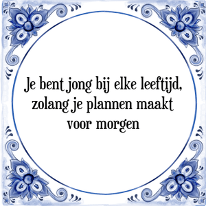 Spreuk Je bent jong bij elke leeftijd,
zolang je plannen maakt
voor morgen