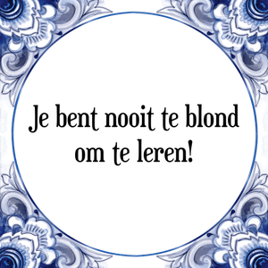 Spreuk Je bent nooit te blond
om te leren!