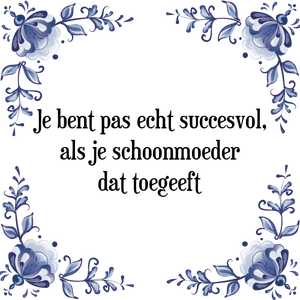 Spreuk Je bent pas echt succesvol,
als je schoonmoeder
dat toegeeft