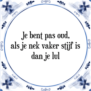 Spreuk Je bent pas oud,
als je nek vaker stijf is
dan je lul