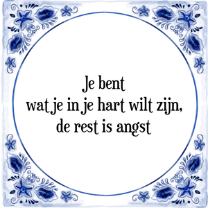 Spreuk Je bent
wat je in je hart wilt zijn,
de rest is angst