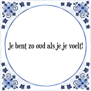 Spreuk Je bent zo oud als je je voelt!