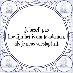 Spreuk Je beseft pas
hoe fijn het is om te ademen,
als je neus verstopt zit