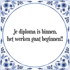 Spreuk Je diploma is binnen,
het werken gaat beginnen!!