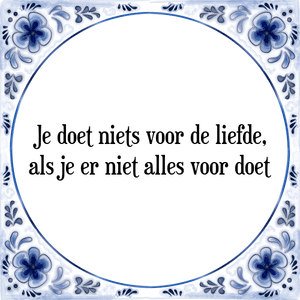 Spreuk Je doet niets voor de liefde,
als je er niet alles voor doet