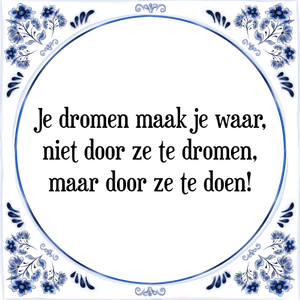 Spreuk Je dromen maak je waar,
niet door ze te dromen,
maar door ze te doen!