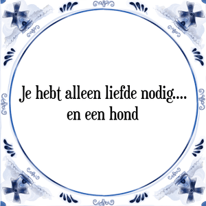 Spreuk Je hebt alleen liefde nodig....
en een hond