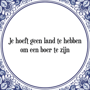 Spreuk Je hoeft geen land te hebben
om een boer te zijn