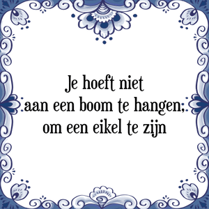 Spreuk Je hoeft niet aan een boom te hangen om een eikel te zijn