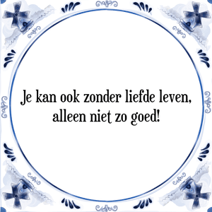 Spreuk Je kan ook zonder liefde leven,
alleen niet zo goed!