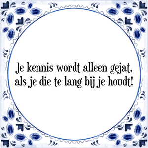 Spreuk Je kennis wordt alleen gejat,
als je die te lang bij je houdt!