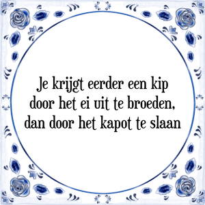 Spreuk Je krijgt eerder een kip
door het ei uit te broeden,
dan door het kapot te slaan