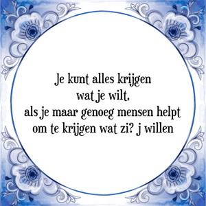 Spreuk Je kunt alles krijgen
wat je wilt,
als je maar genoeg mensen helpt
om te krijgen wat zi­j willen