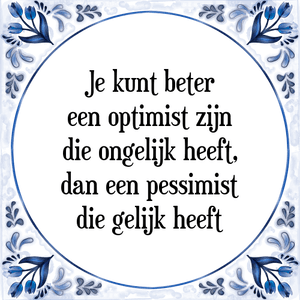 Spreuk Je kunt beter
een optimist zijn
die ongelijk heeft,
dan een pessimist
die gelijk heeft