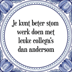 Spreuk Je kunt beter stom 
werk doen met
leuke collega's
dan andersom