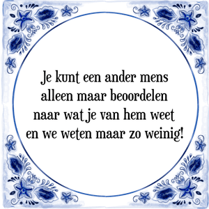 Spreuk Je kunt een ander mens
alleen maar beoordelen
naar wat je van hem weet
en we weten maar zo weinig!