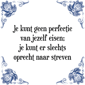 Spreuk Je kunt geen perfectie
van jezelf eisen;
je kunt er slechts
oprecht naar streven