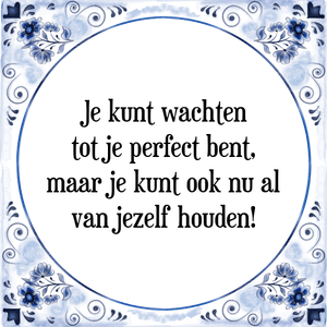 Spreuk Je kunt wachten
tot je perfect bent,
maar je kunt ook nu al
van jezelf houden!