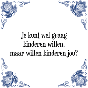 Spreuk Je kunt wel graag
kinderen willen,
maar willen kinderen jou?