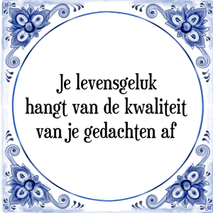 Spreuk Je levensgeluk
hangt van de kwaliteit
van je gedachten af