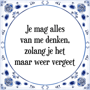 Spreuk Je mag alles
van mij denken,
zolang je het
maar weer vergeet