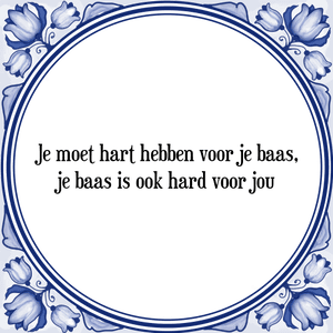 Spreuk Je moet hart hebben voor je baas,
je baas is ook hard voor jou