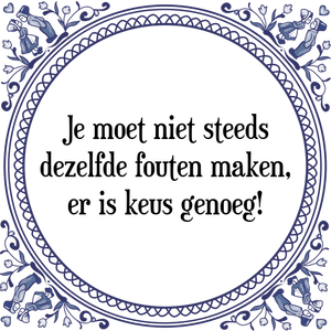 Spreuk Je moet niet steeds
dezelfde fouten maken,
er is keus genoeg!