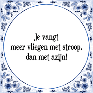 Spreuk Je vangt
meer vliegen met stroop,
dan met azijn!