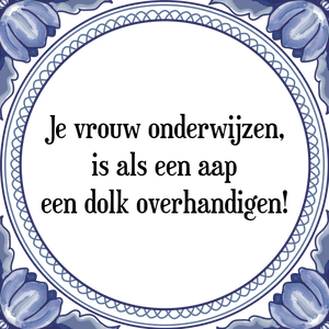 Spreuk Je vrouw onderwijzen,
is als een aap
een dolk overhandigen!