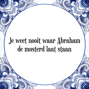 Spreuk Je weet nooit waar Abraham
de mosterd laat staan