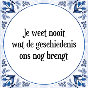 Spreuk Je weet nooit
wat de geschiedenis
ons nog brengt