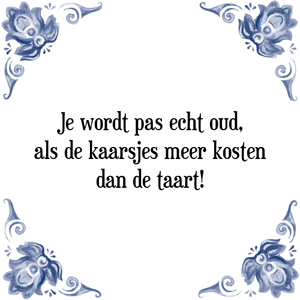 Spreuk Je wordt pas echt oud,
als de kaarsjes meer kosten
dan de taart!