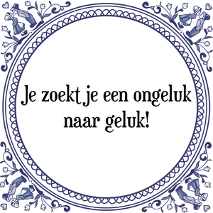 Spreuk Je zoekt je een ongeluk
naar geluk!