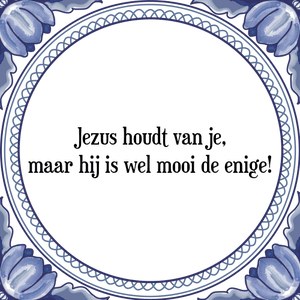 Spreuk Jezus houdt van je,
maar hij is wel mooi de enige!