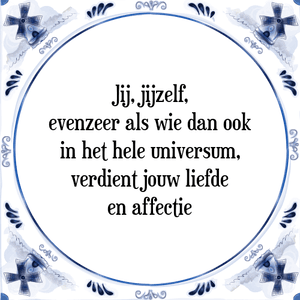 Spreuk Jij, jijzelf,
evenzeer als wie dan ook
in het hele universum,
verdient jouw liefde
en affectie