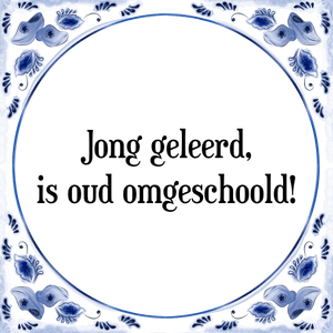 Spreuk Jong geleerd,
is oud omgeschoold!