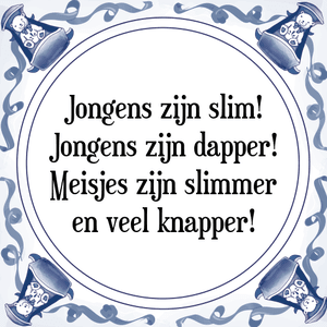 Spreuk Jongens zijn slim!
Jongens zijn dapper!
Meisjes zijn slimmer
en veel knapper!