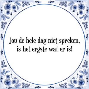 Spreuk Jou de hele dag niet spreken,
is het ergste wat er is!