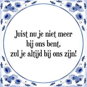 Spreuk Juist nu je niet meer
bij ons bent,
zul je altijd bij ons zijn!