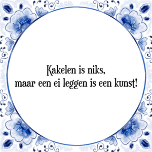 Spreuk Kakelen is niks,
maar een ei leggen is een kunst!