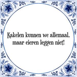 Spreuk Kakelen kunnen we allemaal,
maar eieren leggen niet!