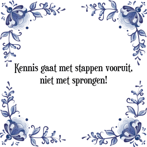 Spreuk Kennis gaat met stappen vooruit,
niet met sprongen!