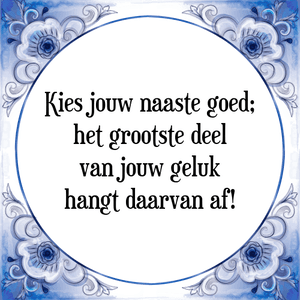 Spreuk Kies jouw naaste goed;
het grootste deel
van jouw geluk
hangt daarvan af!