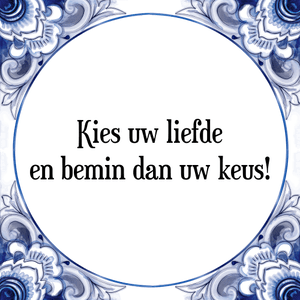 Spreuk Kies uw liefde
en bemin dan uw keus!